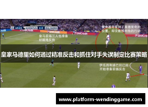 皇家马德里如何通过精准反击和抓住对手失误制定比赛策略 皇家马德里如何通过精准反击和抓住对手失误制定比赛策略