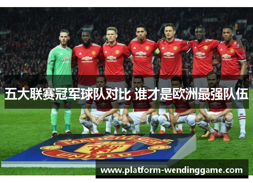 五大联赛冠军球队对比 谁才是欧洲最强队伍 五大联赛冠军球队对比 谁才是欧洲最强队伍