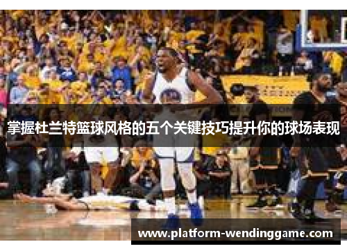 掌握杜兰特篮球风格的五个关键技巧提升你的球场表现 掌握杜兰特篮球风格的五个关键技巧提升你的球场表现
