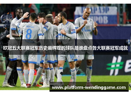 欧冠五大联赛冠军历史最辉煌的球队是谁盘点各大联赛冠军成就