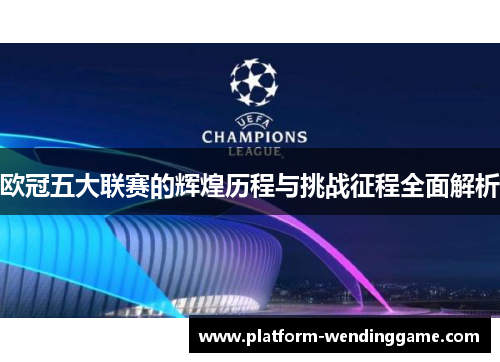 欧冠五大联赛的辉煌历程与挑战征程全面解析 欧冠五大联赛的辉煌历程与挑战征程全面解析