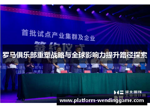 罗马俱乐部重塑战略与全球影响力提升路径探索 罗马俱乐部重塑战略与全球影响力提升路径探索