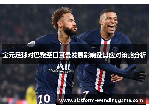 金元足球对巴黎圣日耳曼发展影响及其应对策略分析 金元足球对巴黎圣日耳曼发展影响及其应对策略分析