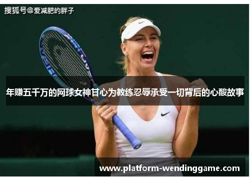 年赚五千万的网球女神甘心为教练忍辱承受一切背后的心酸故事 年赚五千万的网球女神甘心为教练忍辱承受一切背后的心酸故事