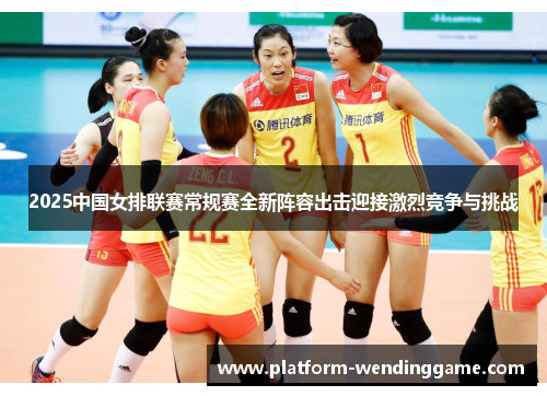 2025中国女排联赛常规赛全新阵容出击迎接激烈竞争与挑战 2025中国女排联赛常规赛全新阵容出击迎接激烈竞争与挑战