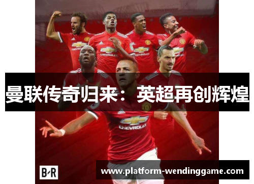 曼联传奇归来:英超再创辉煌 曼联传奇归来:英超再创辉煌
