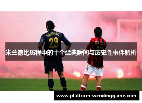 米兰德比历程中的十个经典瞬间与历史性事件解析 米兰德比历程中的十个经典瞬间与历史性事件解析