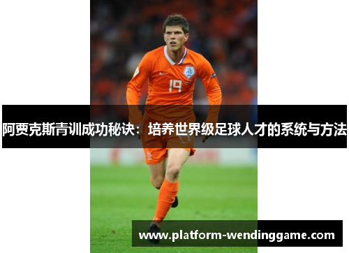 阿贾克斯青训成功秘诀：培养世界级足球人才的系统与方法