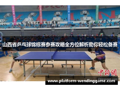 山西省乒乓球锦标赛参赛攻略全方位解析助你轻松备赛 山西省乒乓球锦标赛参赛攻略全方位解析助你轻松备赛