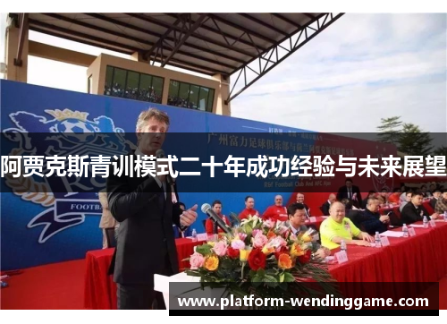 阿贾克斯青训模式二十年成功经验与未来展望 阿贾克斯青训模式二十年成功经验与未来展望