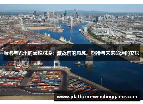 海港与光州的巅峰对决：激战前的悬念、期待与未来命运的交织