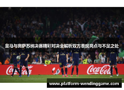 皇马与奥萨苏纳决赛精彩对决全解析双方表现亮点与不足之处 皇马与奥萨苏纳决赛精彩对决全解析双方表现亮点与不足之处