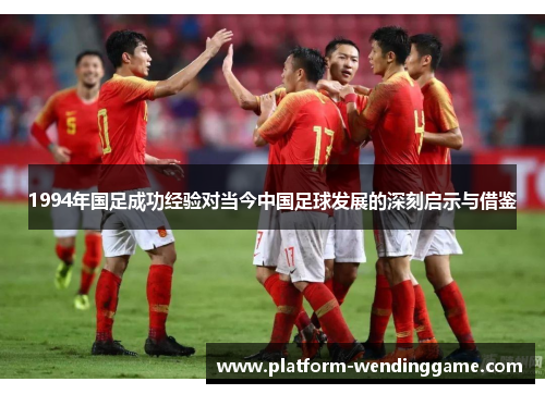 1994年国足成功经验对当今中国足球发展的深刻启示与借鉴 1994年国足成功经验对当今中国足球发展的深刻启示与借鉴
