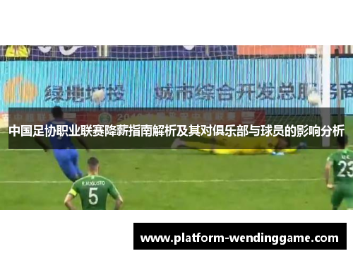 中国足协职业联赛降薪指南解析及其对俱乐部与球员的影响分析 中国足协职业联赛降薪指南解析及其对俱乐部与球员的影响分析