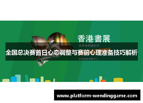全国总决赛首日心态调整与赛前心理准备技巧解析