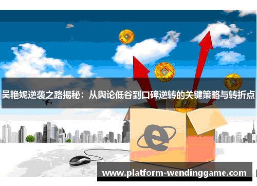 吴艳妮逆袭之路揭秘：从舆论低谷到口碑逆转的关键策略与转折点