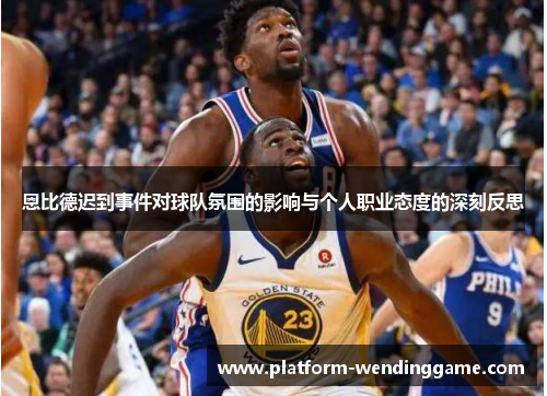 恩比德迟到事件对球队氛围的影响与个人职业态度的深刻反思 恩比德迟到事件对球队氛围的影响与个人职业态度的深刻反思
