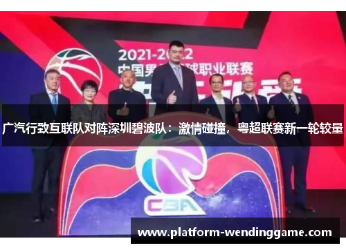 广汽行致互联队对阵深圳碧波队:激情碰撞,粤超联赛新一轮较量 广汽行致互联队对阵深圳碧波队:激情碰撞,粤超联赛新一轮较量