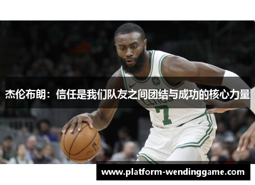 杰伦布朗:信任是我们队友之间团结与成功的核心力量 杰伦布朗:信任是我们队友之间团结与成功的核心力量