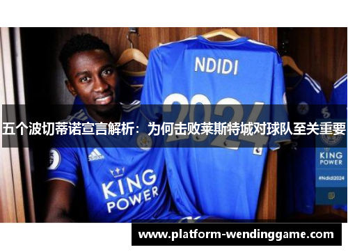 五个波切蒂诺宣言解析:为何击败莱斯特城对球队至关重要 五个波切蒂诺宣言解析:为何击败莱斯特城对球队至关重要
