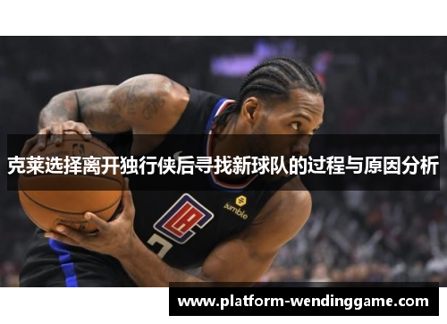 克莱选择离开独行侠后寻找新球队的过程与原因分析 克莱选择离开独行侠后寻找新球队的过程与原因分析
