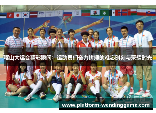 喀山大运会精彩瞬间:运动员们奋力拼搏的难忘时刻与荣耀时光 喀山大运会精彩瞬间:运动员们奋力拼搏的难忘时刻与荣耀时光