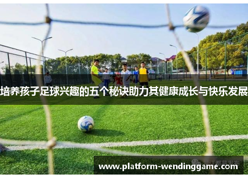 培养孩子足球兴趣的五个秘诀助力其健康成长与快乐发展