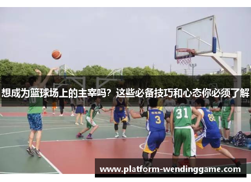 想成为篮球场上的主宰吗?这些必备技巧和心态你必须了解 想成为篮球场上的主宰吗?这些必备技巧和心态你必须了解