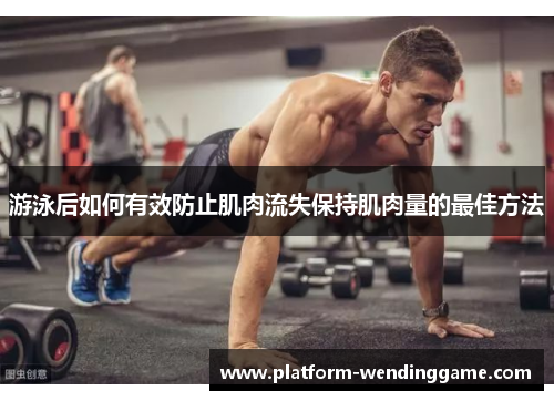 游泳后如何有效防止肌肉流失保持肌肉量的最佳方法 游泳后如何有效防止肌肉流失保持肌肉量的最佳方法