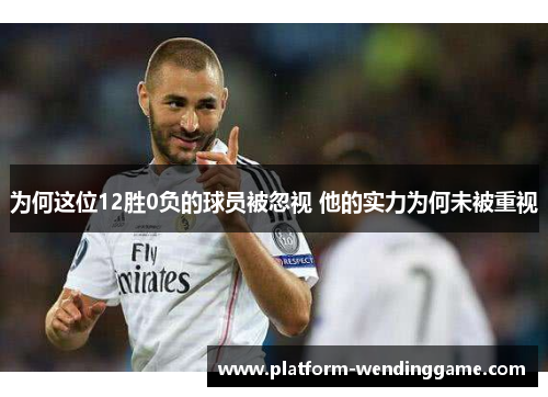 为何这位12胜0负的球员被忽视 他的实力为何未被重视 为何这位12胜0负的球员被忽视 他的实力为何未被重视