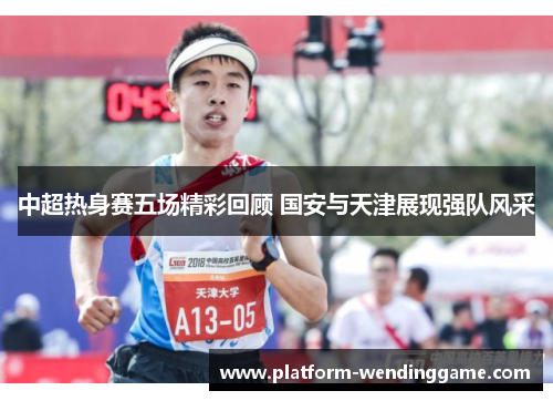 中超热身赛五场精彩回顾 国安与天津展现强队风采 中超热身赛五场精彩回顾 国安与天津展现强队风采