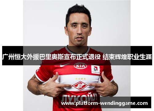 广州恒大外援巴里奥斯宣布正式退役 结束辉煌职业生涯 广州恒大外援巴里奥斯宣布正式退役 结束辉煌职业生涯