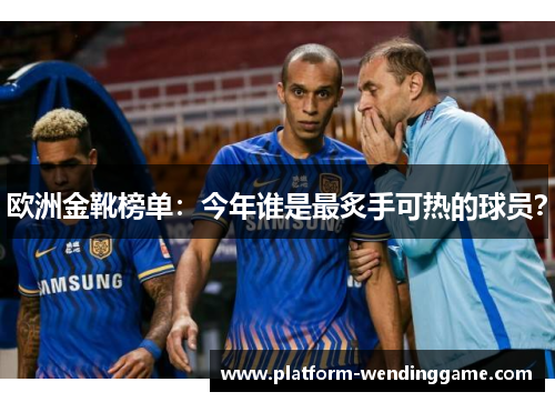 欧洲金靴榜单：今年谁是最炙手可热的球员？