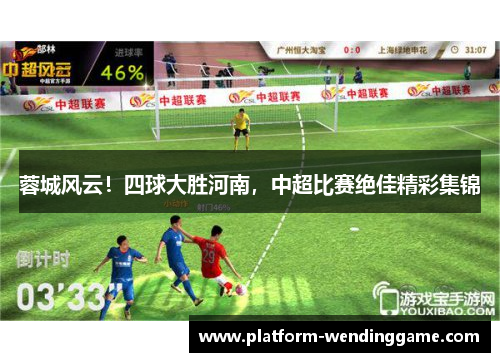 蓉城风云!四球大胜河南,中超比赛绝佳精彩集锦 蓉城风云!四球大胜河南,中超比赛绝佳精彩集锦