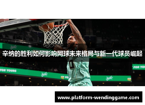 辛纳的胜利如何影响网球未来格局与新一代球员崛起 辛纳的胜利如何影响网球未来格局与新一代球员崛起