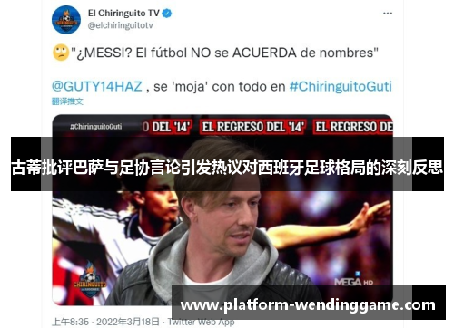 古蒂批评巴萨与足协言论引发热议对西班牙足球格局的深刻反思 古蒂批评巴萨与足协言论引发热议对西班牙足球格局的深刻反思