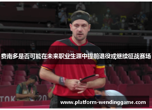 费南多是否可能在未来职业生涯中提前退役或继续征战赛场 费南多是否可能在未来职业生涯中提前退役或继续征战赛场