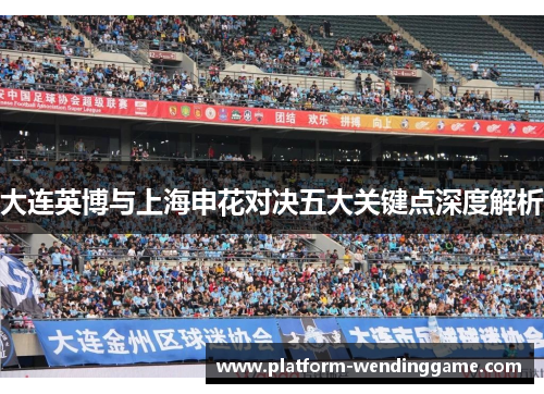 大连英博与上海申花对决五大关键点深度解析 大连英博与上海申花对决五大关键点深度解析