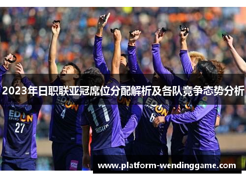 2023年日职联亚冠席位分配解析及各队竞争态势分析 2023年日职联亚冠席位分配解析及各队竞争态势分析