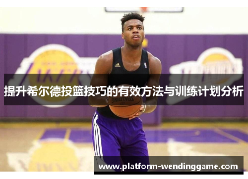 提升希尔德投篮技巧的有效方法与训练计划分析 提升希尔德投篮技巧的有效方法与训练计划分析