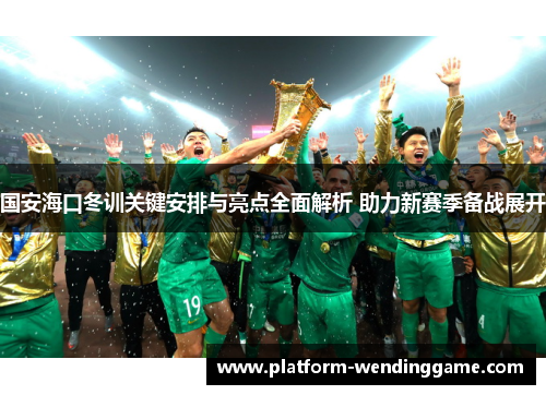 国安海口冬训关键安排与亮点全面解析 助力新赛季备战展开 国安海口冬训关键安排与亮点全面解析 助力新赛季备战展开