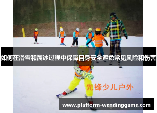 如何在滑雪和溜冰过程中保障自身安全避免常见风险和伤害 如何在滑雪和溜冰过程中保障自身安全避免常见风险和伤害