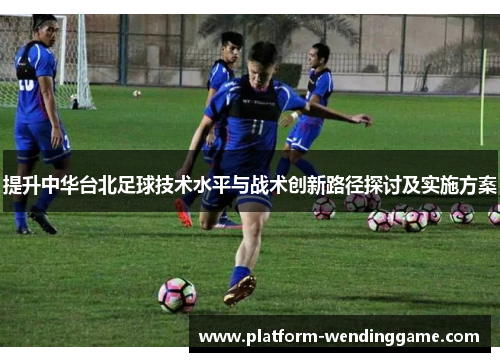 提升中华台北足球技术水平与战术创新路径探讨及实施方案 提升中华台北足球技术水平与战术创新路径探讨及实施方案