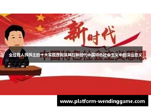 全过程人民民主的十大实现原则及其在新时代中国特色社会主义中的深远意义 全过程人民民主的十大实现原则及其在新时代中国特色社会主义中的深远意义