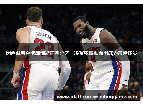 因西涅与卢卡库谁能在四分之一决赛中脱颖而出成为最佳球员 因西涅与卢卡库谁能在四分之一决赛中脱颖而出成为最佳球员