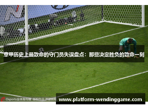意甲历史上最致命的守门员失误盘点:那些决定胜负的致命一刻 意甲历史上最致命的守门员失误盘点:那些决定胜负的致命一刻