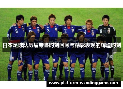 日本足球队历届荣誉时刻回顾与精彩表现的辉煌时刻 日本足球队历届荣誉时刻回顾与精彩表现的辉煌时刻
