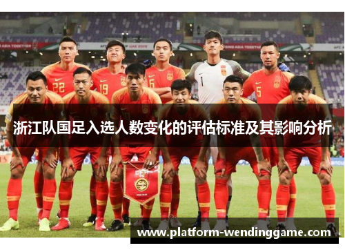 浙江队国足入选人数变化的评估标准及其影响分析 浙江队国足入选人数变化的评估标准及其影响分析