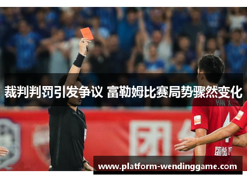 裁判判罚引发争议 富勒姆比赛局势骤然变化 裁判判罚引发争议 富勒姆比赛局势骤然变化
