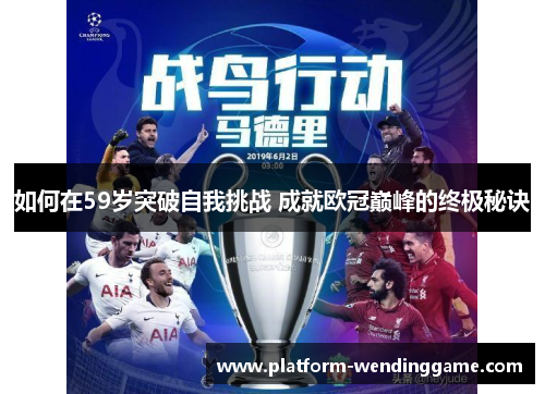 如何在59岁突破自我挑战 成就欧冠巅峰的终极秘诀 如何在59岁突破自我挑战 成就欧冠巅峰的终极秘诀